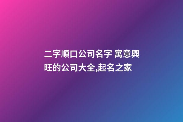 二字順口公司名字 寓意興旺的公司大全,起名之家-第1張-公司起名-玄機派